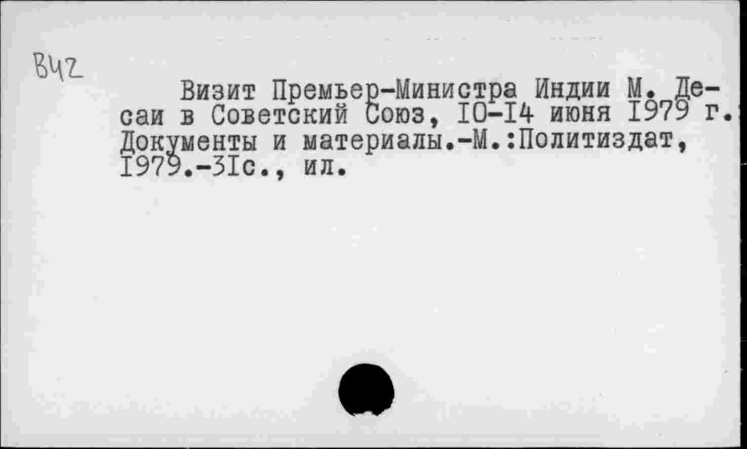 ﻿Визит Премьер-Министра Индии М. Десаи в Советский Союз, 10-14 июня 1979 г. Документы и материалы.-М.Политиздат, 1979.-31с., ил.